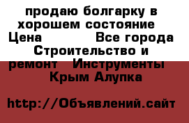 продаю болгарку в хорошем состояние › Цена ­ 1 500 - Все города Строительство и ремонт » Инструменты   . Крым,Алупка